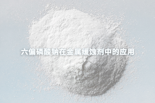 六偏磷酸钠在金属缓蚀剂中的应用